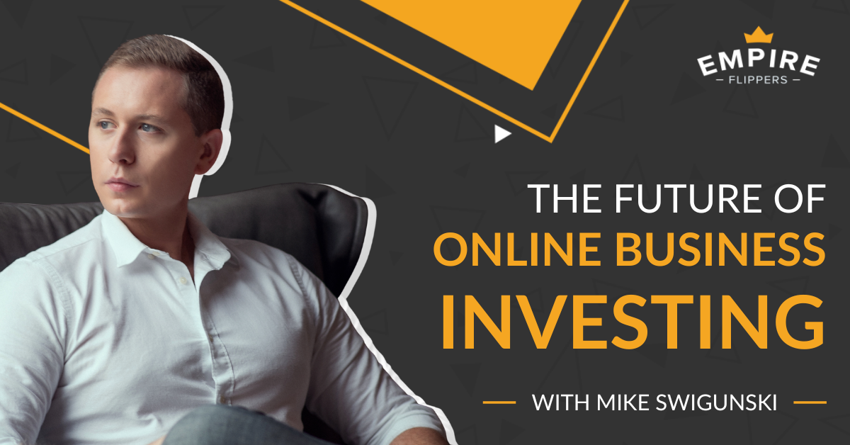 The Future of Online Business Investing With Mike Swigunski [Ep.216]